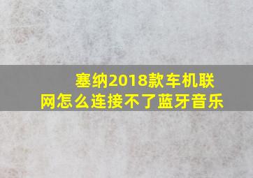 塞纳2018款车机联网怎么连接不了蓝牙音乐