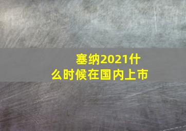 塞纳2021什么时候在国内上市