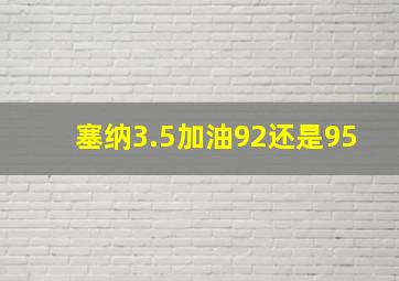 塞纳3.5加油92还是95