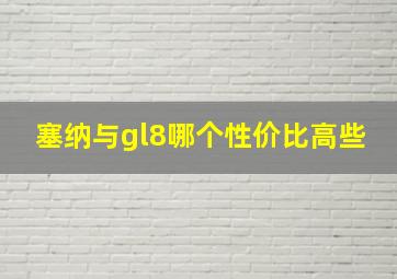 塞纳与gl8哪个性价比高些