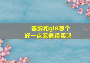 塞纳和gl8哪个好一点呢值得买吗