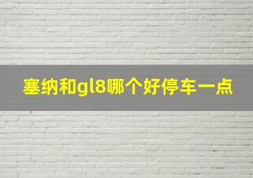 塞纳和gl8哪个好停车一点