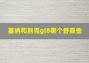 塞纳和别克gl8哪个舒服些