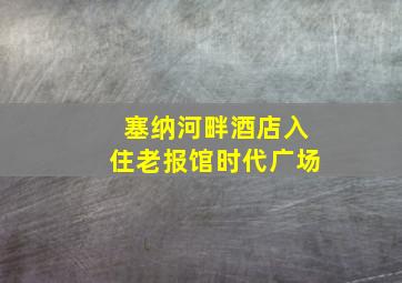 塞纳河畔酒店入住老报馆时代广场