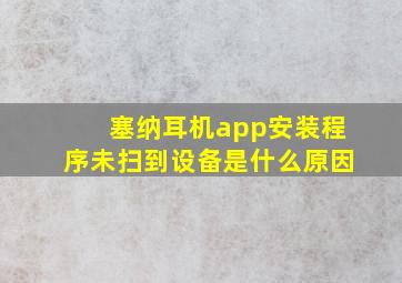 塞纳耳机app安装程序未扫到设备是什么原因