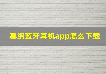 塞纳蓝牙耳机app怎么下载