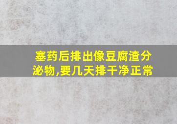 塞药后排出像豆腐渣分泌物,要几天排干净正常