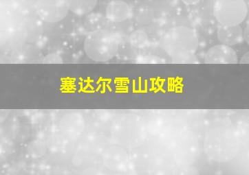 塞达尔雪山攻略