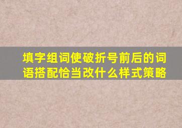 填字组词使破折号前后的词语搭配恰当改什么样式策略