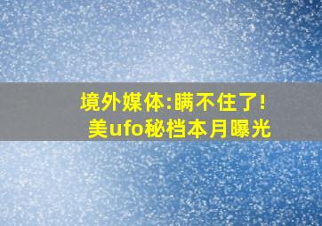 境外媒体:瞒不住了!美ufo秘档本月曝光