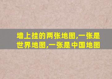 墙上挂的两张地图,一张是世界地图,一张是中国地图