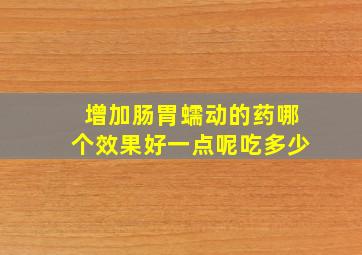 增加肠胃蠕动的药哪个效果好一点呢吃多少