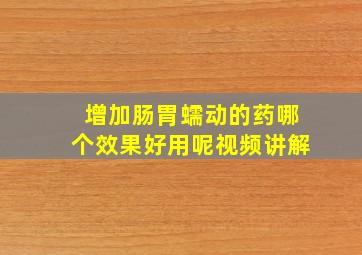 增加肠胃蠕动的药哪个效果好用呢视频讲解