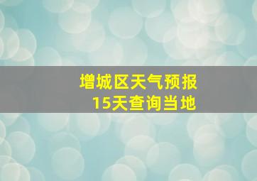 增城区天气预报15天查询当地