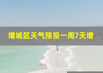 增城区天气预报一周7天增