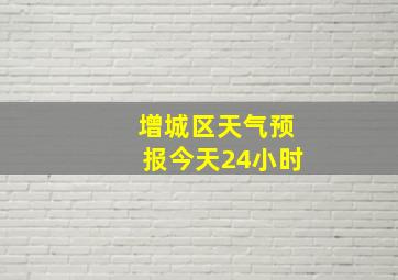 增城区天气预报今天24小时