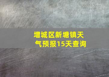 增城区新塘镇天气预报15天查询