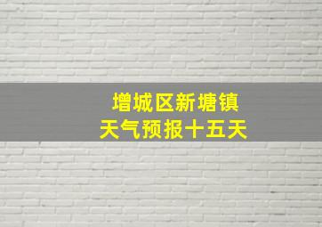 增城区新塘镇天气预报十五天