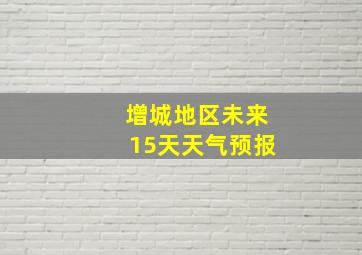 增城地区未来15天天气预报