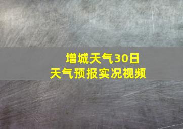 增城天气30日天气预报实况视频