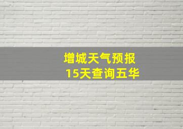 增城天气预报15天查询五华