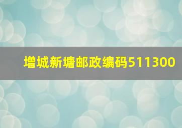 增城新塘邮政编码511300