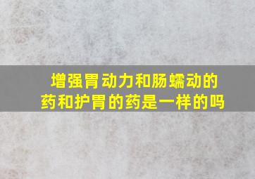 增强胃动力和肠蠕动的药和护胃的药是一样的吗