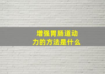 增强胃肠道动力的方法是什么