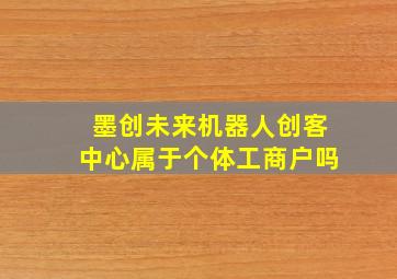 墨创未来机器人创客中心属于个体工商户吗