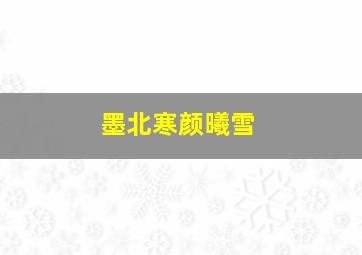 墨北寒颜曦雪