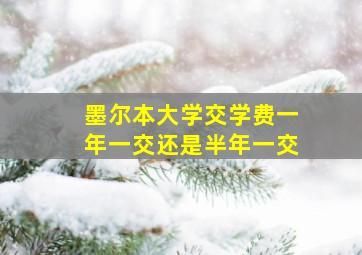 墨尔本大学交学费一年一交还是半年一交