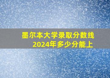 墨尔本大学录取分数线2024年多少分能上