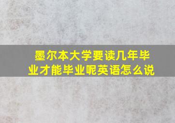 墨尔本大学要读几年毕业才能毕业呢英语怎么说