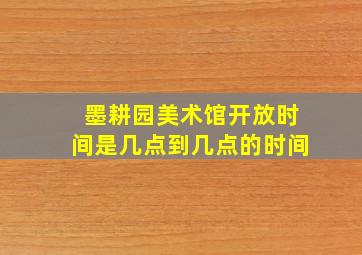 墨耕园美术馆开放时间是几点到几点的时间