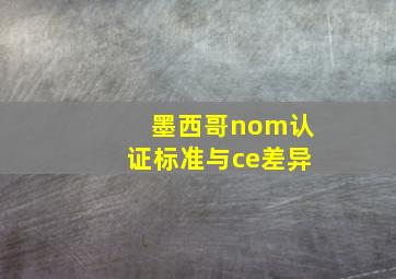 墨西哥nom认证标准与ce差异