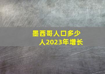 墨西哥人口多少人2023年增长