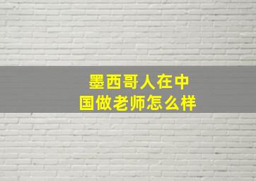 墨西哥人在中国做老师怎么样