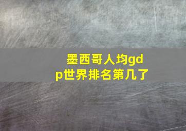 墨西哥人均gdp世界排名第几了