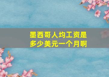 墨西哥人均工资是多少美元一个月啊