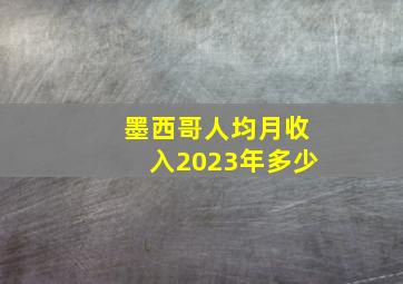 墨西哥人均月收入2023年多少