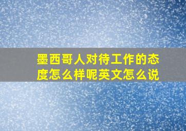 墨西哥人对待工作的态度怎么样呢英文怎么说