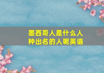 墨西哥人是什么人种出名的人呢英语