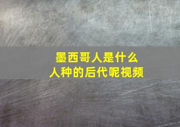 墨西哥人是什么人种的后代呢视频