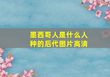 墨西哥人是什么人种的后代图片高清