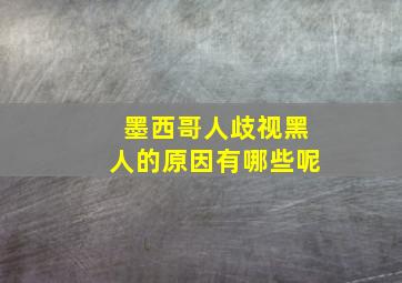 墨西哥人歧视黑人的原因有哪些呢