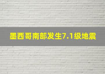 墨西哥南部发生7.1级地震