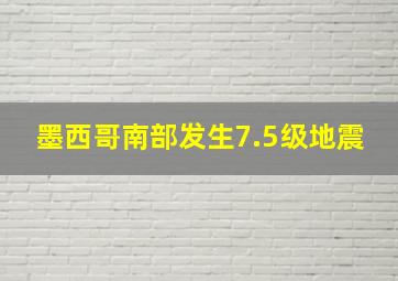 墨西哥南部发生7.5级地震