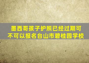 墨西哥孩子护照已经过期可不可以报名台山市碧桂园学校