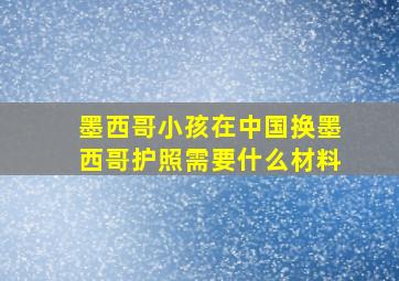 墨西哥小孩在中国换墨西哥护照需要什么材料