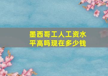 墨西哥工人工资水平高吗现在多少钱